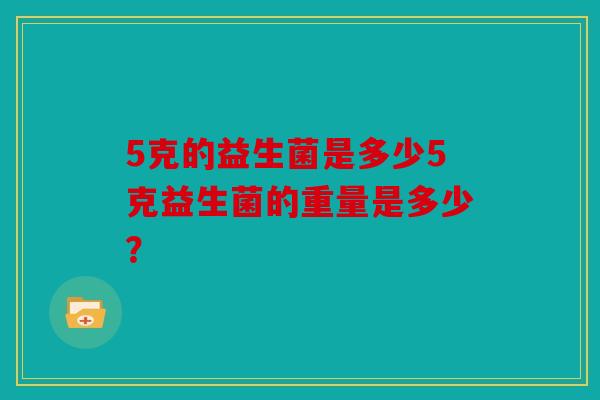 5克的益生菌是多少5克益生菌的重量是多少？