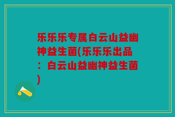 乐乐乐专属白云山益幽神益生菌(乐乐乐出品：白云山益幽神益生菌)