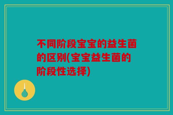 不同阶段宝宝的益生菌的区别(宝宝益生菌的阶段性选择)