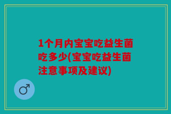 1个月内宝宝吃益生菌吃多少(宝宝吃益生菌注意事项及建议)