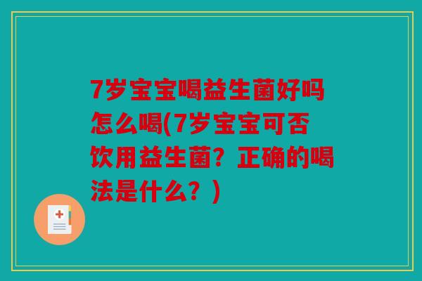 7岁宝宝喝益生菌好吗怎么喝(7岁宝宝可否饮用益生菌？正确的喝法是什么？)