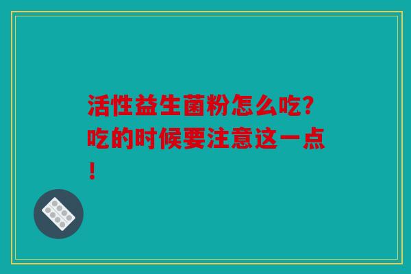 活性益生菌粉怎么吃？吃的时候要注意这一点！
