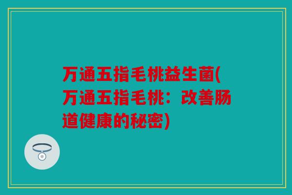 万通五指毛桃益生菌(万通五指毛桃：改善肠道健康的秘密)