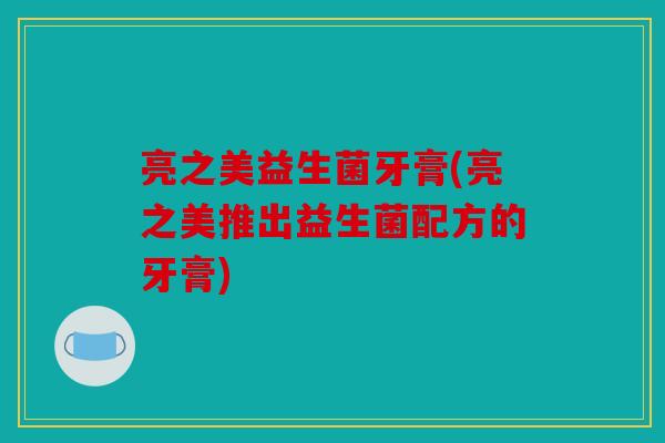 亮之美益生菌牙膏(亮之美推出益生菌配方的牙膏)