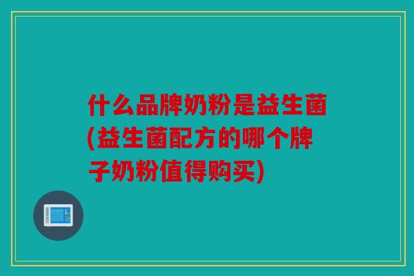 什么品牌奶粉是益生菌(益生菌配方的哪个牌子奶粉值得购买)