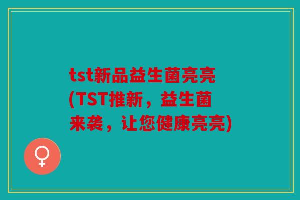 tst新品益生菌亮亮(TST推新，益生菌来袭，让您健康亮亮)