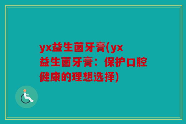 yx益生菌牙膏(yx益生菌牙膏：保护口腔健康的理想选择)