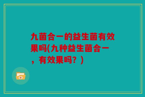 九菌合一的益生菌有效果吗(九种益生菌合一，有效果吗？)