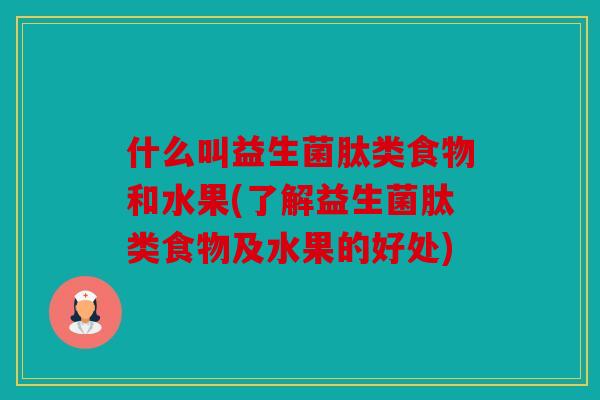 什么叫益生菌肽类食物和水果(了解益生菌肽类食物及水果的好处)