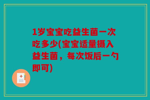 1岁宝宝吃益生菌一次吃多少(宝宝适量摄入益生菌，每次饭后一勺即可)