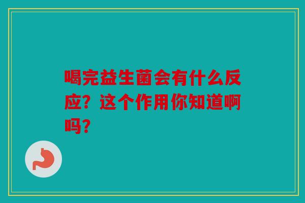 喝完益生菌会有什么反应？这个作用你知道啊吗？