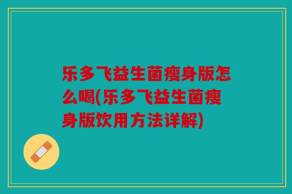 乐多飞益生菌瘦身版怎么喝(乐多飞益生菌瘦身版饮用方法详解)