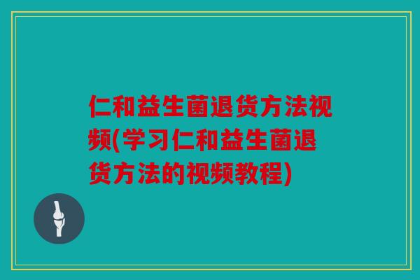 仁和益生菌退货方法视频(学习仁和益生菌退货方法的视频教程) 仁和益生菌退货方法视频(学习仁和益生菌退货方法的视频教程)