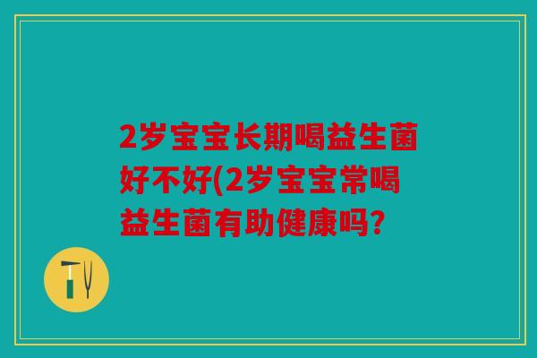 2岁宝宝长期喝益生菌好不好(2岁宝宝常喝益生菌有助健康吗？