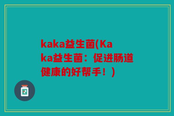 kaka益生菌(Kaka益生菌：促进肠道健康的好帮手！)