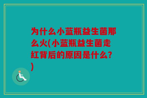 为什么小蓝瓶益生菌那么火(小蓝瓶益生菌走红背后的原因是什么？)