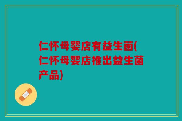 仁怀母婴店有益生菌(仁怀母婴店推出益生菌产品)