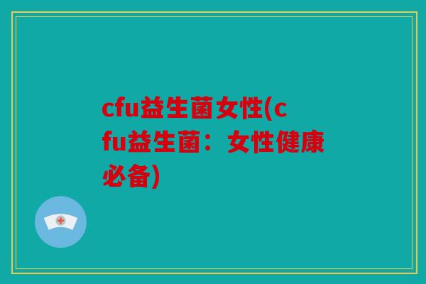 cfu益生菌女性(cfu益生菌：女性健康必备)