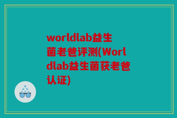 worldlab益生菌老爸评测(Worldlab益生菌获老爸认证)