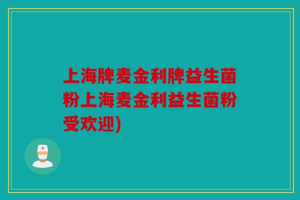 上海牌麦金利牌益生菌粉上海麦金利益生菌粉受欢迎)