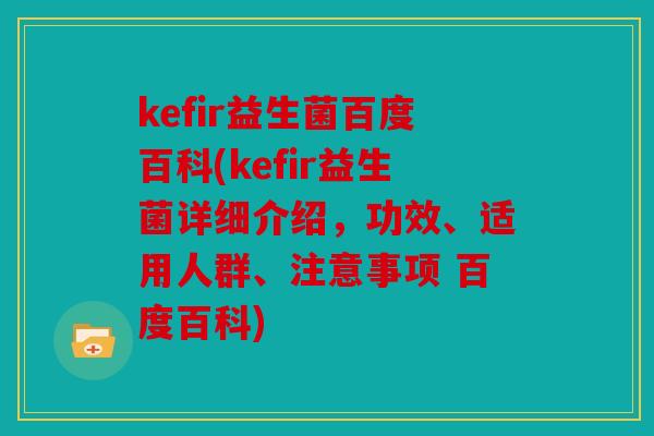 kefir益生菌百度百科(kefir益生菌详细介绍，功效、适用人群、注意事项 百度百科)