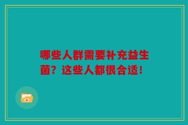哪些人群需要补充益生菌？这些人都很合适！