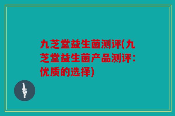 九芝堂益生菌测评(九芝堂益生菌产品测评：优质的选择)
