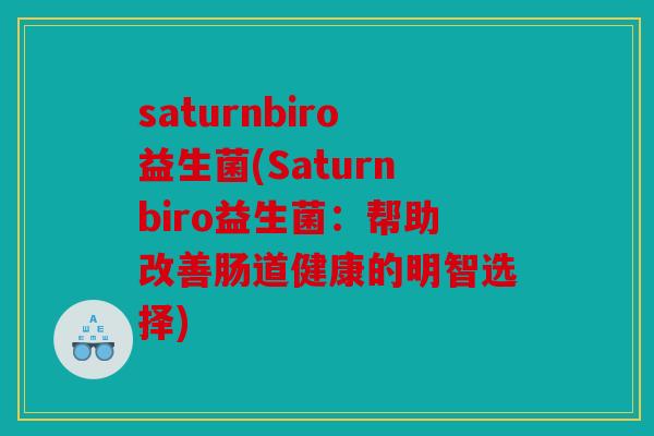 saturnbiro益生菌(Saturnbiro益生菌：帮助改善肠道健康的明智选择)