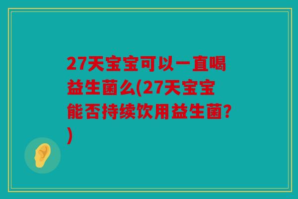 27天宝宝可以一直喝益生菌么(27天宝宝能否持续饮用益生菌？)