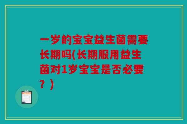 一岁的宝宝益生菌需要长期吗(长期服用益生菌对1岁宝宝是否必要？)