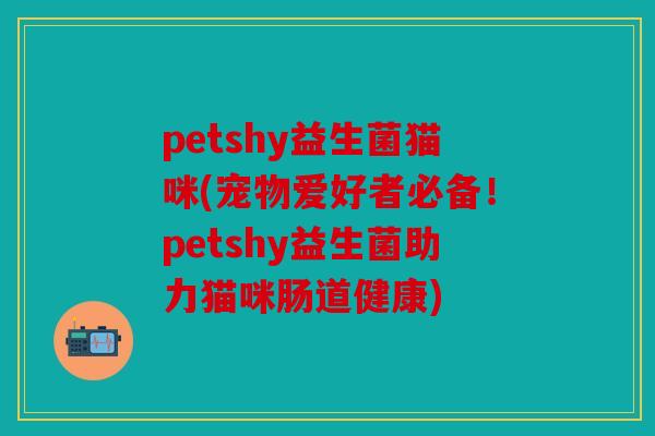 petshy益生菌猫咪(宠物爱好者必备！petshy益生菌助力猫咪肠道健康)