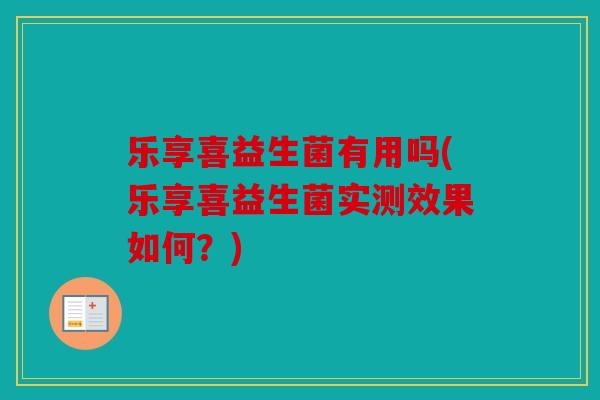 乐享喜益生菌有用吗(乐享喜益生菌实测效果如何？)