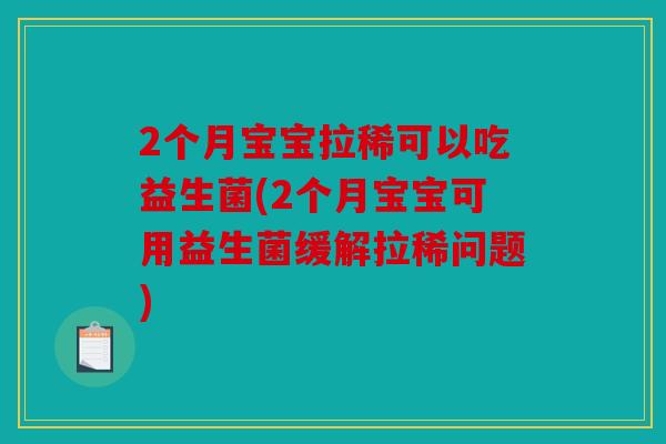 2个月宝宝拉稀可以吃益生菌(2个月宝宝可用益生菌缓解拉稀问题)