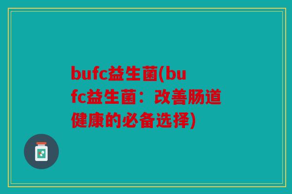 bufc益生菌(bufc益生菌：改善肠道健康的必备选择)