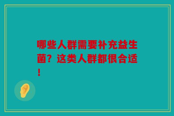 哪些人群需要补充益生菌？这类人群都很合适！