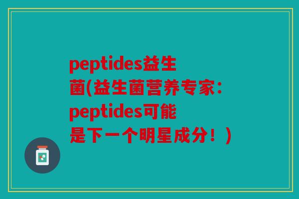 peptides益生菌(益生菌营养专家：peptides可能是下一个明星成分！)