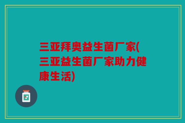 三亚拜奥益生菌厂家(三亚益生菌厂家助力健康生活)