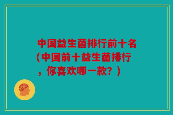 中国益生菌排行前十名(中国前十益生菌排行,你喜欢哪一款?) 中国益生菌排行前十名(中国前十益生菌排行,你喜欢哪一款?)