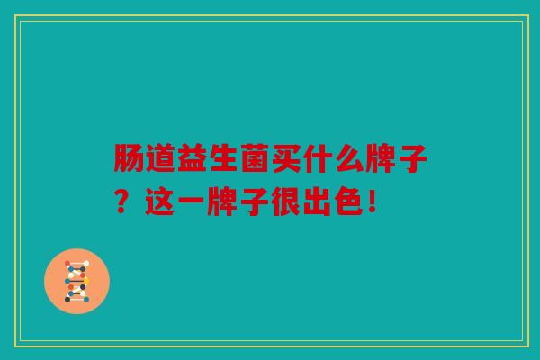 肠道益生菌买什么牌子？这一牌子很出色！