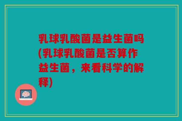 乳球乳酸菌是益生菌吗(乳球乳酸菌是否算作益生菌，来看科学的解释)
