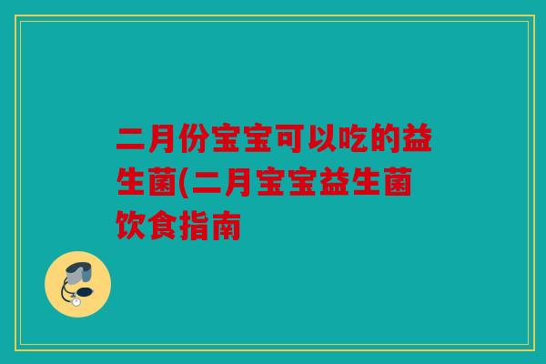 二月份宝宝可以吃的益生菌(二月宝宝益生菌饮食指南