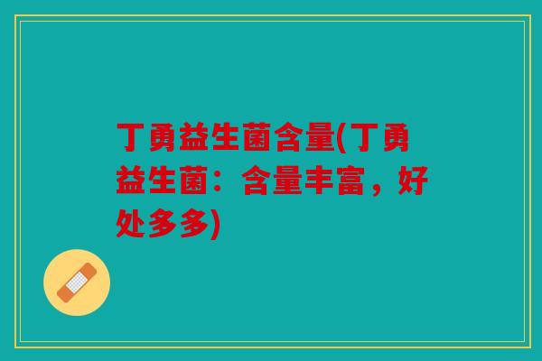 丁勇益生菌含量(丁勇益生菌：含量丰富，好处多多)