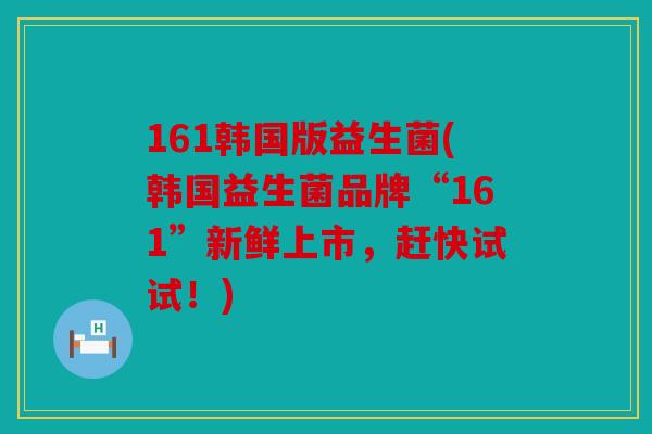 161韩国版益生菌(韩国益生菌品牌“161”新鲜上市，赶快试试！)