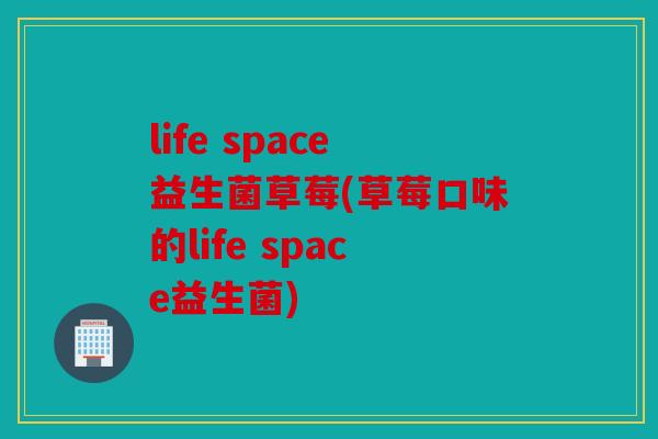 life space益生菌草莓(草莓口味的life space益生菌)