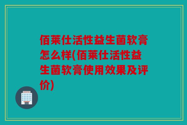 佰莱仕活性益生菌软膏怎么样(佰莱仕活性益生菌软膏使用效果及评价)