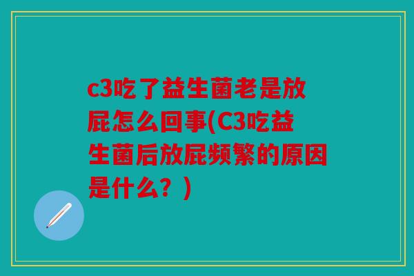 c3吃了益生菌老是放屁怎么回事(C3吃益生菌后放屁频繁的原因是什么？)
