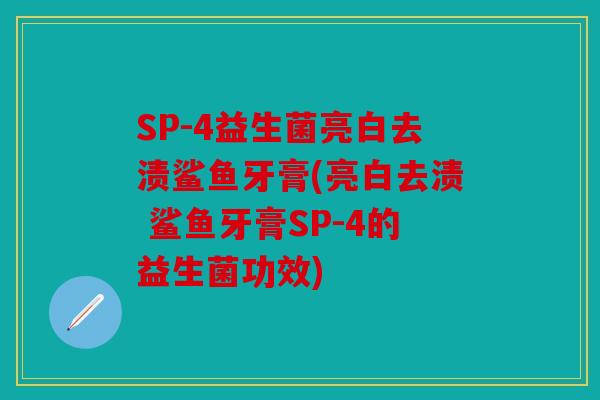 SP-4益生菌亮白去渍鲨鱼牙膏(亮白去渍 鲨鱼牙膏SP-4的益生菌功效)