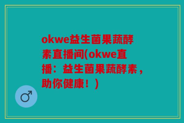 okwe益生菌果蔬酵素直播间(okwe直播:益生菌果蔬酵素,助你健康!) okwe益生菌果蔬酵素直播间(okwe直播:益生菌果蔬酵素,助你健康!)