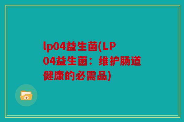 lp04益生菌(LP04益生菌：维护肠道健康的必需品)