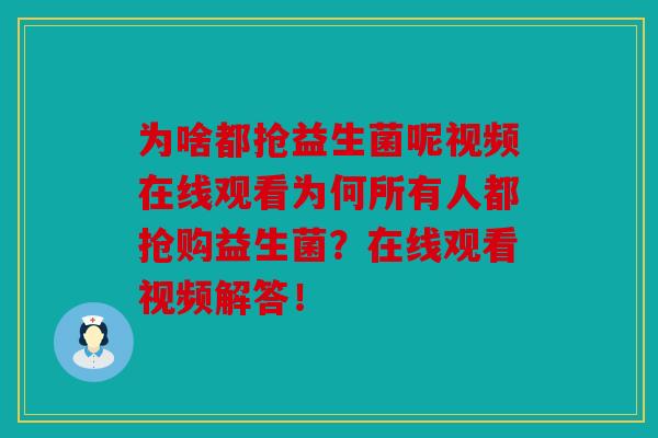 为啥都抢益生菌呢视频在线观看为何所有人都抢购益生菌？在线观看视频解答！